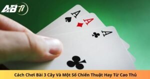 Cách Chơi Bài 3 Cây Và Một Số Chiến Thuật Hay Từ Cao Thủ 