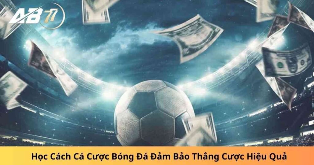 Học Cách Cá Cược Bóng Đá Đảm Bảo Thắng Cược Hiệu Quả