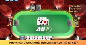 Hướng Dẫn Cách Chơi Bài Tiến Lên Như Cao Thủ Tại AB77