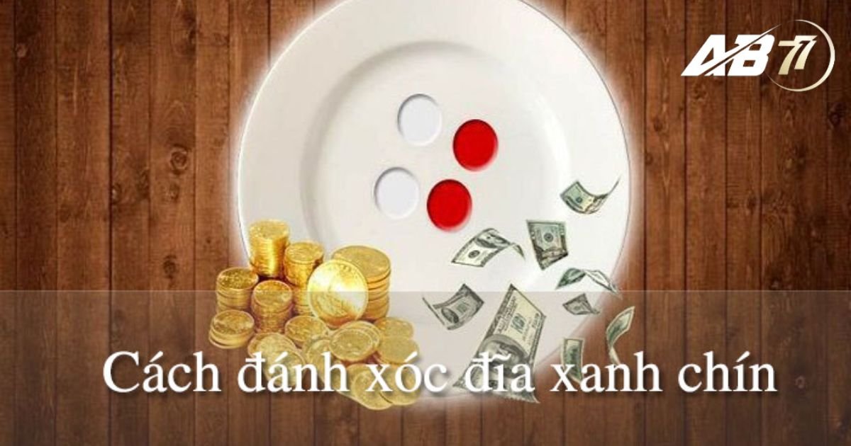 Bật mí cách đánh xóc đĩa xanh chín cho tân thủ