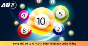 Song Thủ Lô La Gì? Cách Đánh Giúp Bạn Luôn Thắng